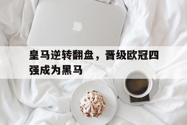 皇马逆转翻盘，晋级欧冠四强成为黑马